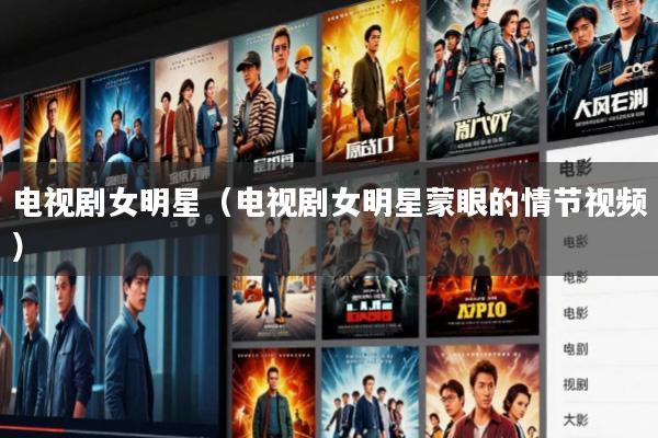 电视剧女明星(电视剧女明星蒙眼的情节视频)