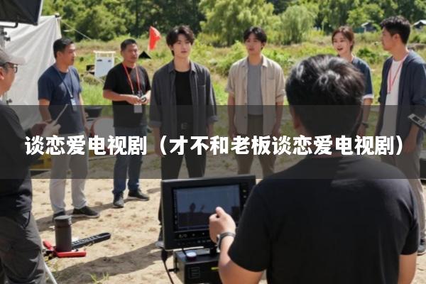 谈恋爱电视剧(才不和老板谈恋爱电视剧)