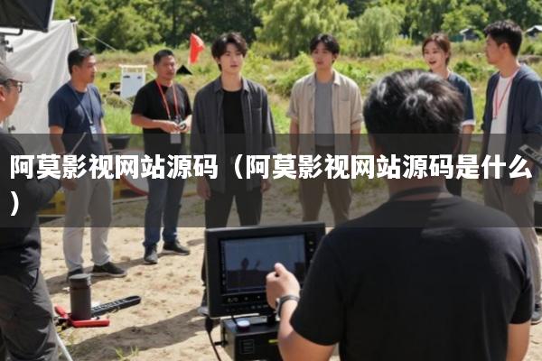 阿莫影视网站源码(阿莫影视网站源码是什么)