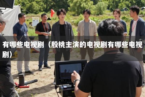 有哪些电视剧(殷桃主演的电视剧有哪些电视剧)