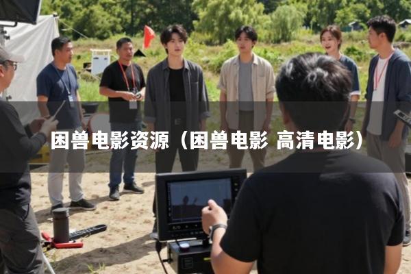 困兽电影资源(困兽电影 高清电影)